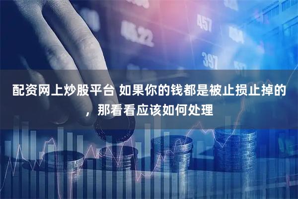 配资网上炒股平台 如果你的钱都是被止损止掉的，那看看应该如何处理