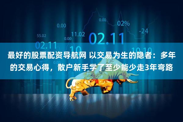最好的股票配资导航网 以交易为生的隐者：多年的交易心得，散户新手学了至少能少走3年弯路
