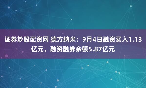 证券炒股配资网 德方纳米：9月4日融资买入1.13亿元，融资融券余额5.87亿元