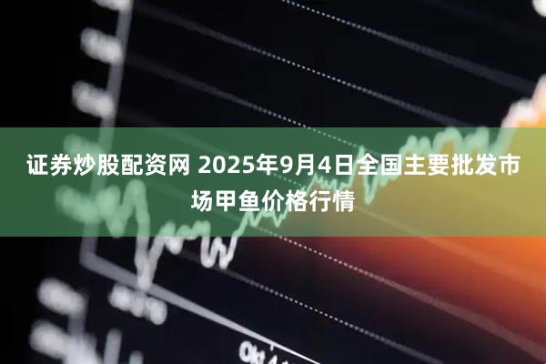 证券炒股配资网 2025年9月4日全国主要批发市场甲鱼价格行情