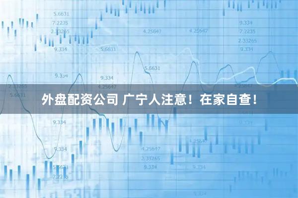 外盘配资公司 广宁人注意！在家自查！
