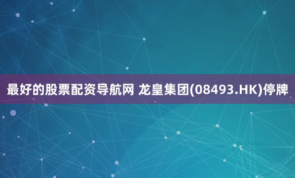 最好的股票配资导航网 龙皇集团(08493.HK)停牌