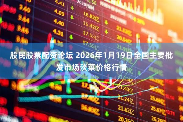股民股票配资论坛 2026年1月19日全国主要批发市场淡菜价格行情