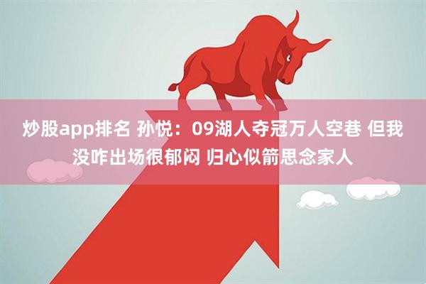 炒股app排名 孙悦：09湖人夺冠万人空巷 但我没咋出场很郁闷 归心似箭思念家人
