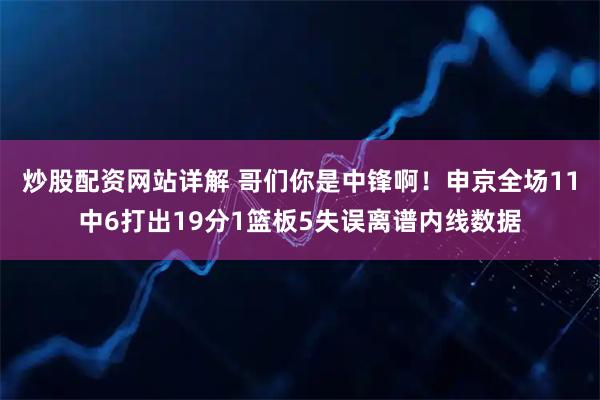 炒股配资网站详解 哥们你是中锋啊！申京全场11中6打出19分1篮板5失误离谱内线数据