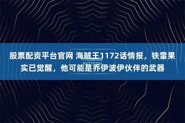 股票配资平台官网 海贼王1172话情报，铁雷果实已觉醒，他可能是乔伊波伊伙伴的武器