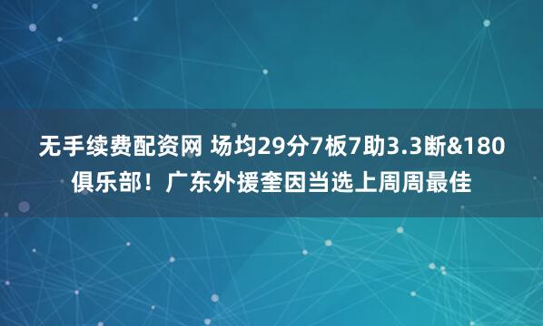 无手续费配资网 场均29分7板7助3.3断&180俱乐部！广东外援奎因当选上周周最佳
