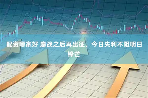 配资哪家好 鏖战之后再出征，今日失利不阻明日锋芒