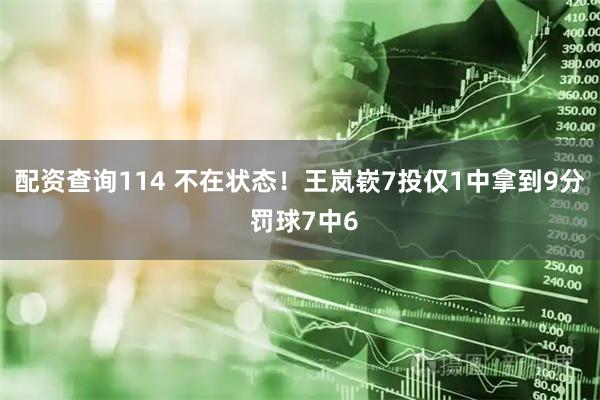 配资查询114 不在状态！王岚嵚7投仅1中拿到9分 罚球7中6