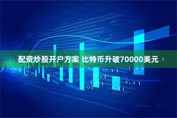 配资炒股开户方案 比特币升破70000美元