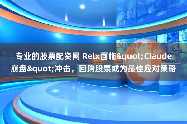 专业的股票配资网 Relx面临"Claude崩盘"冲击，回购股票或为最佳应对策略