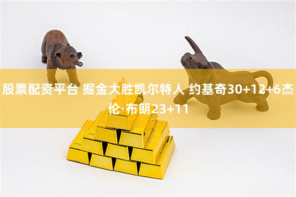 股票配资平台 掘金大胜凯尔特人 约基奇30+12+6杰伦·布朗23+11