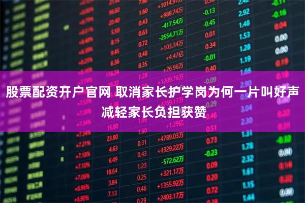 股票配资开户官网 取消家长护学岗为何一片叫好声 减轻家长负担获赞