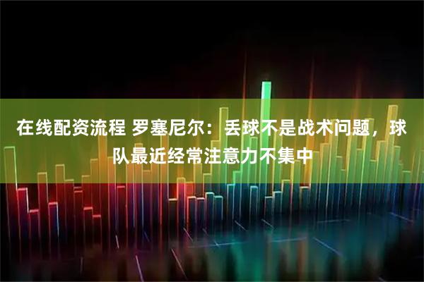 在线配资流程 罗塞尼尔：丢球不是战术问题，球队最近经常注意力不集中