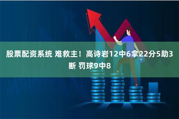 股票配资系统 难救主！高诗岩12中6拿22分5助3断 罚球9中8