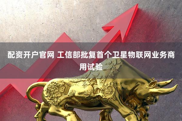 配资开户官网 工信部批复首个卫星物联网业务商用试验