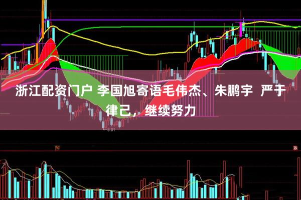 浙江配资门户 李国旭寄语毛伟杰、朱鹏宇  严于律己，继续努力