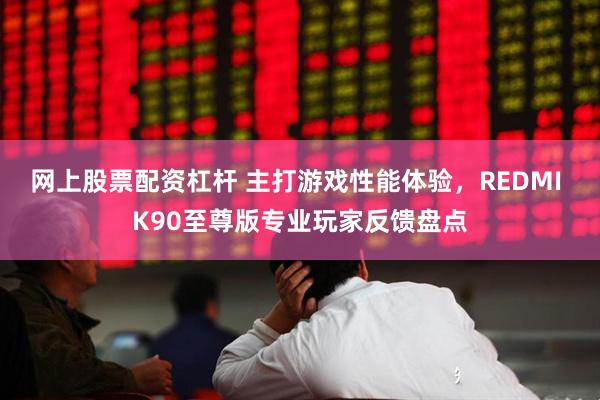 网上股票配资杠杆 主打游戏性能体验,REDMI K90至尊版专业玩家反馈盘点