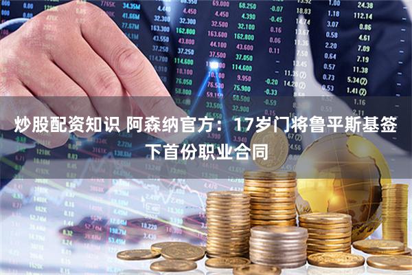 炒股配资知识 阿森纳官方：17岁门将鲁平斯基签下首份职业合同